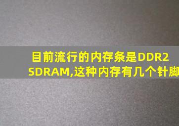 目前流行的内存条是DDR2 SDRAM,这种内存有几个针脚